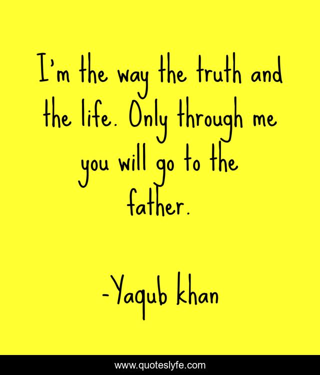 I'm the way the truth and the life. Only through me you will go to the father.