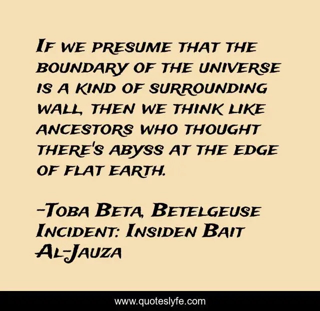 If we presume that the boundary of the universe is a kind of surrounding wall, then we think like ancestors who thought there's abyss at the edge of flat earth.