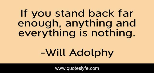If you stand back far enough, anything and everything is nothing.