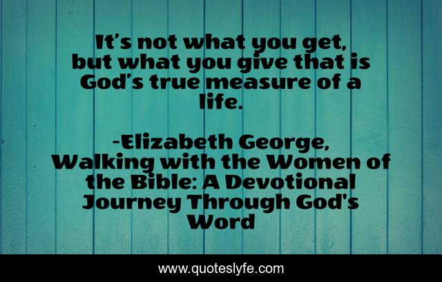 It’s not what you get, but what you give that is God’s true measure of a life.
