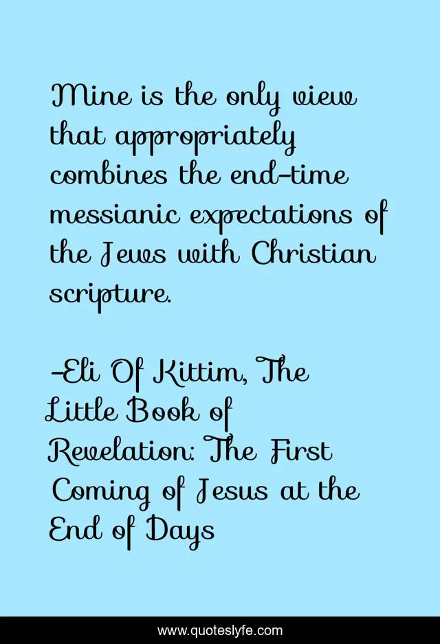 Mine is the only view that appropriately combines the end-time messianic expectations of the Jews with Christian scripture.