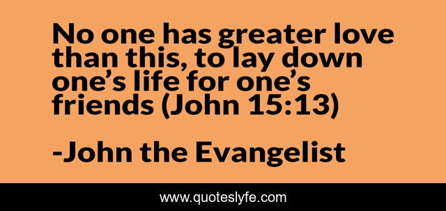 No one has greater love than this, to lay down one’s life for one’s friends (John 15:13)