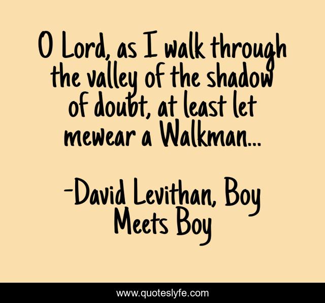 O Lord, as I walk through the valley of the shadow of doubt, at least let mewear a Walkman...