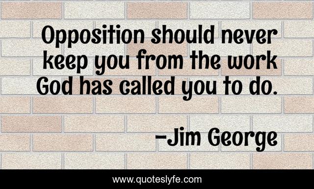 Opposition should never keep you from the work God has called you to do.