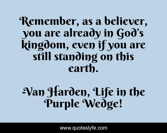 Remember, as a believer, you are already in God’s kingdom, even if you are still standing on this earth.