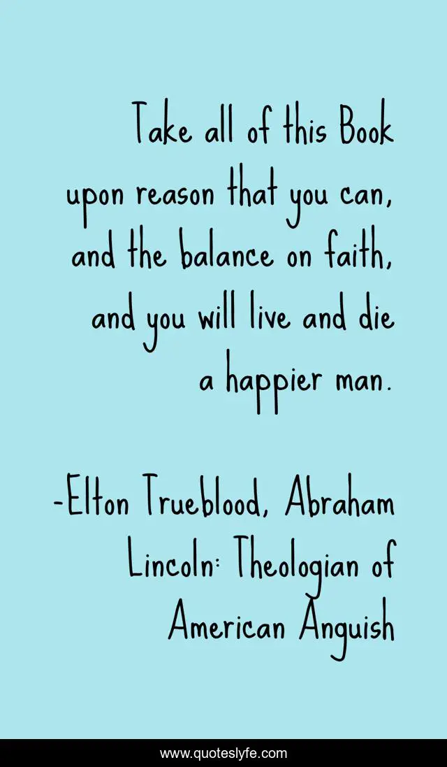 Take all of this Book upon reason that you can, and the balance on faith, and you will live and die a happier man.