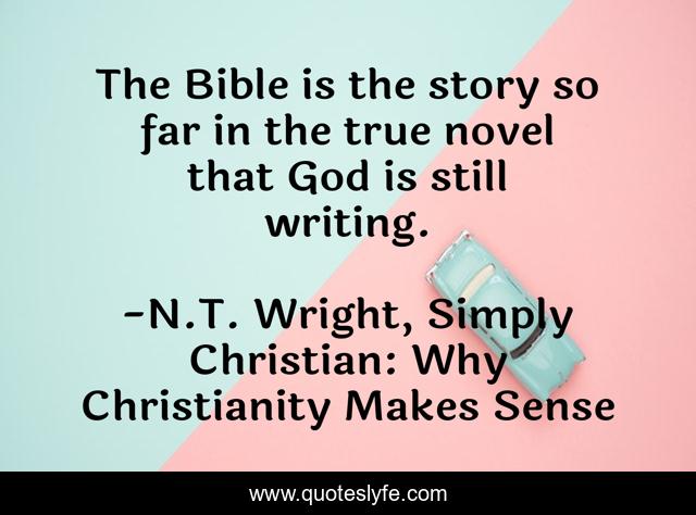 The Bible is the story so far in the true novel that God is still writing.