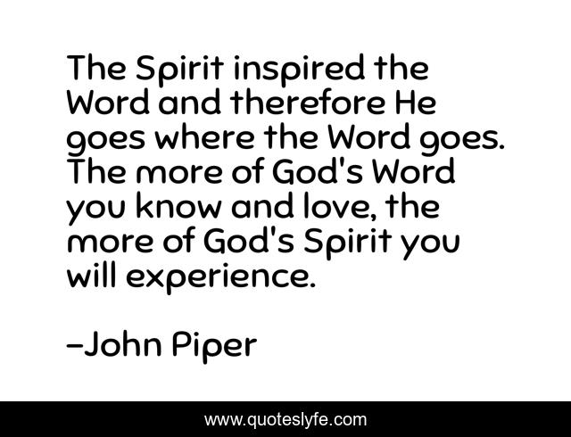 The Spirit inspired the Word and therefore He goes where the Word goes. The more of God's Word you know and love, the more of God's Spirit you will experience.
