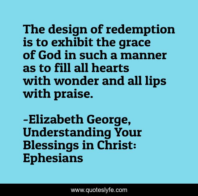 The design of redemption is to exhibit the grace of God in such a manner as to fill all hearts with wonder and all lips with praise.