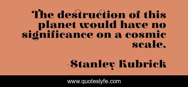 The destruction of this planet would have no significance on a cosmic scale.