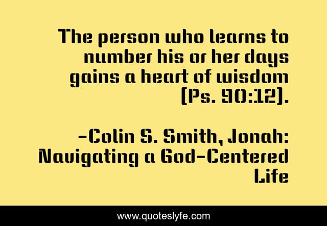 The person who learns to number his or her days gains a heart of wisdom (Ps. 90:12).
