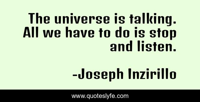 The universe is talking. All we have to do is stop and listen.