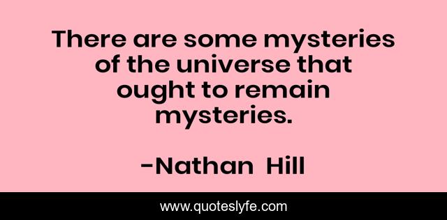 There are some mysteries of the universe that ought to remain mysteries.