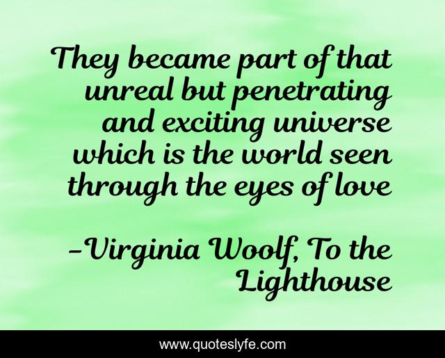 They became part of that unreal but penetrating and exciting universe which is the world seen through the eyes of love