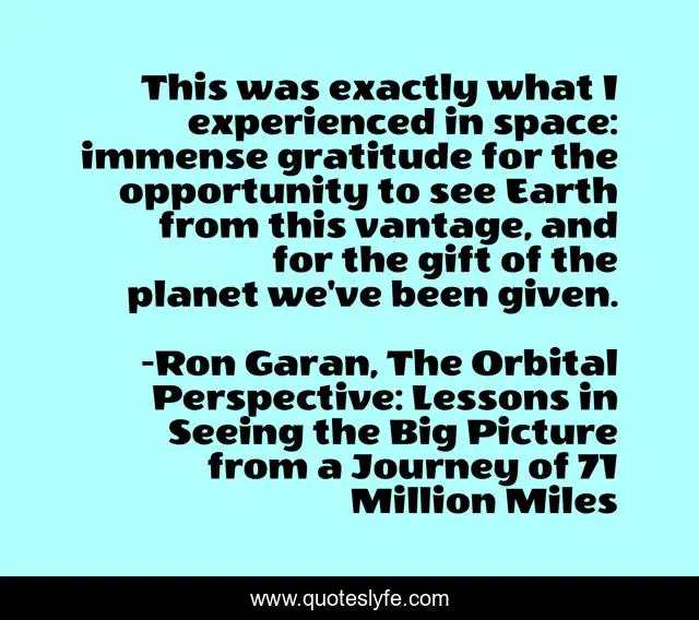 This was exactly what I experienced in space: immense gratitude for the opportunity to see Earth from this vantage, and for the gift of the planet we've been given.