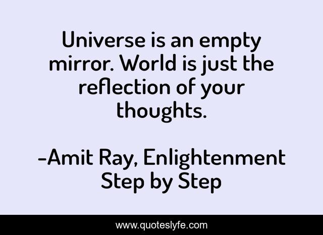Universe is an empty mirror. World is just the reflection of your thoughts.