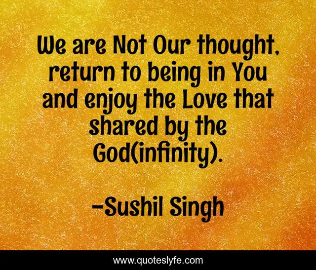We are Not Our thought, return to being in You and enjoy the Love that shared by the God(infinity).