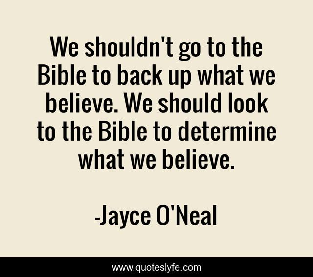 We shouldn't go to the Bible to back up what we believe. We should look to the Bible to determine what we believe.