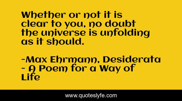 Whether or not it is clear to you, no doubt the universe is unfolding as it should.
