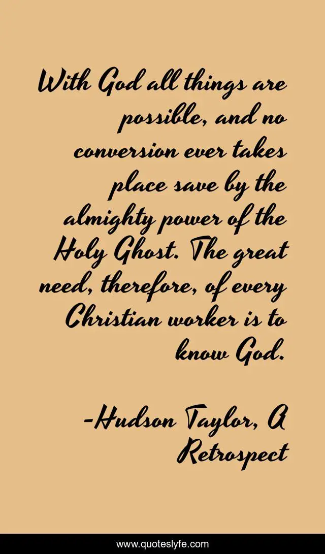 With God all things are possible, and no conversion ever takes place save by the almighty power of the Holy Ghost. The great need, therefore, of every Christian worker is to know God.