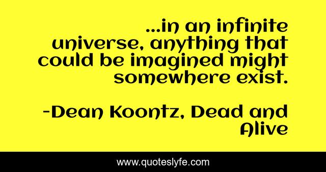 ...in an infinite universe, anything that could be imagined might somewhere exist.