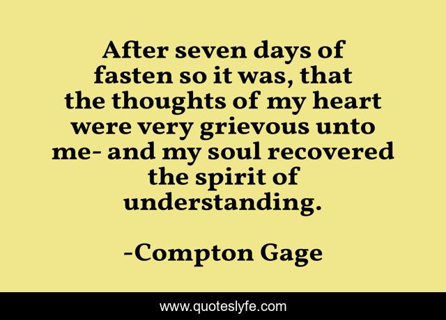 After seven days of fasten so it was, that the thoughts of my heart were very grievous unto me- and my soul recovered the spirit of understanding.
