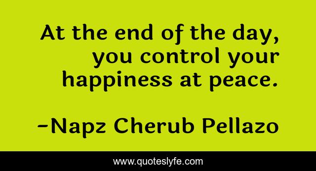 At the end of the day, you control your happiness at peace.