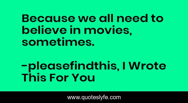 Because we all need to believe in movies, sometimes.