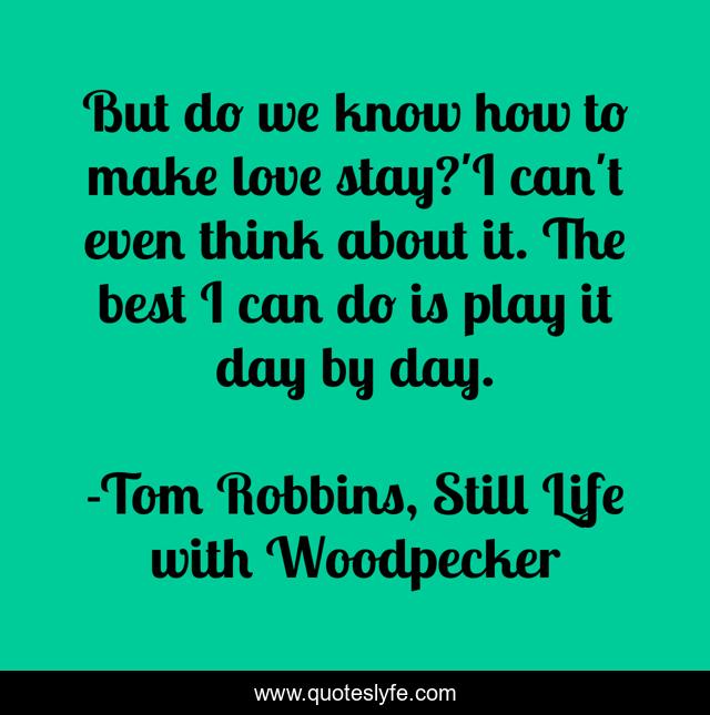 But do we know how to make love stay?'I can't even think about it. The best I can do is play it day by day.