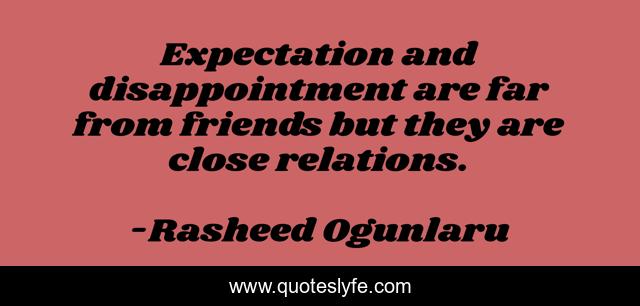 Expectation and disappointment are far from friends but they are close relations.