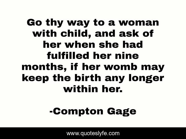 Go thy way to a woman with child, and ask of her when she had fulfilled her nine months, if her womb may keep the birth any longer within her.