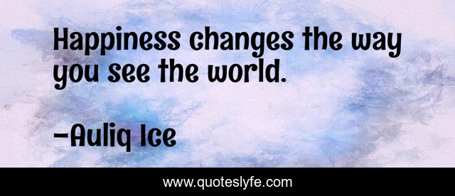Happiness changes the way you see the world.