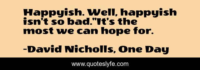 Happyish. Well, happyish isn't so bad.''It's the most we can hope for.