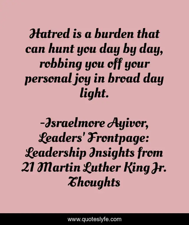 Hatred is a burden that can hunt you day by day, robbing you off your personal joy in broad day light.