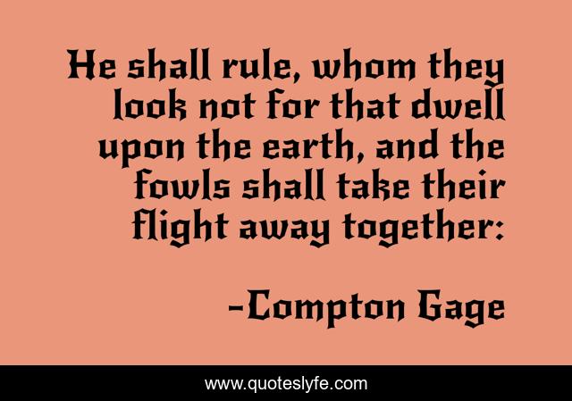He shall rule, whom they look not for that dwell upon the earth, and the fowls shall take their flight away together: