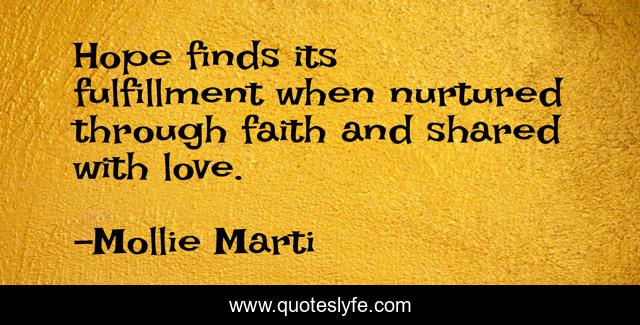 Hope finds its fulfillment when nurtured through faith and shared with love.