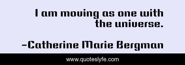 I am moving as one with the universe.