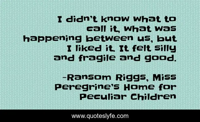 I didn’t know what to call it, what was happening between us, but I liked it. It felt silly and fragile and good.