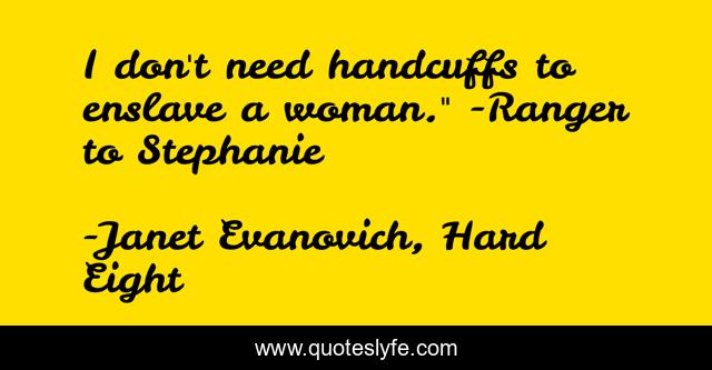 I don't need handcuffs to enslave a woman.