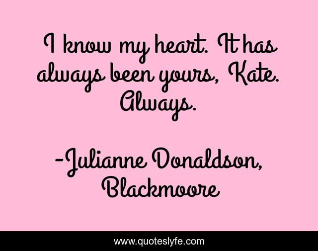 I know my heart. It has always been yours, Kate. Always.
