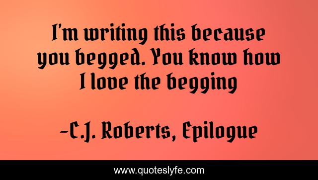 I’m writing this because you begged. You know how I love the begging