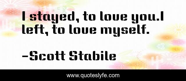 I stayed, to love you.I left, to love myself.