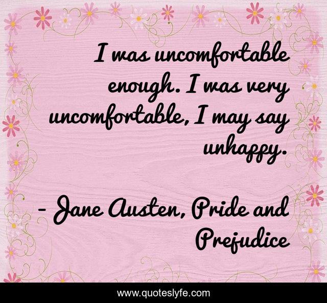 I was uncomfortable enough. I was very uncomfortable, I may say unhappy.