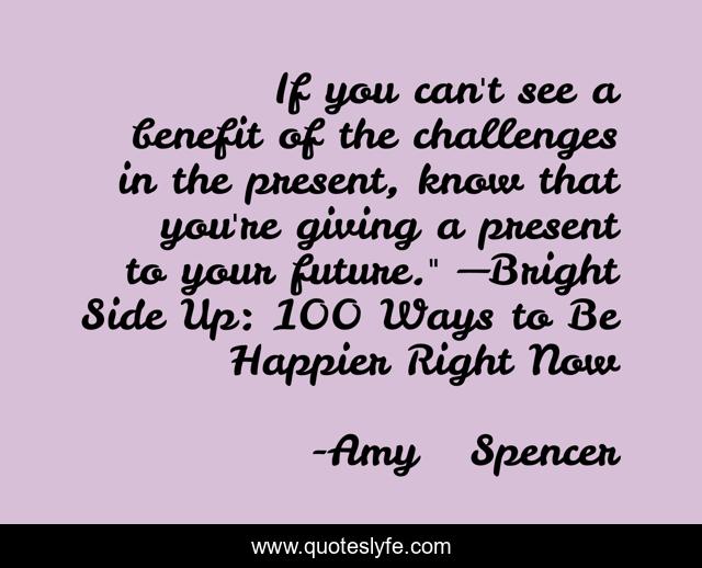 If you can't see a benefit of the challenges in the present, know that you're giving a present to your future.
