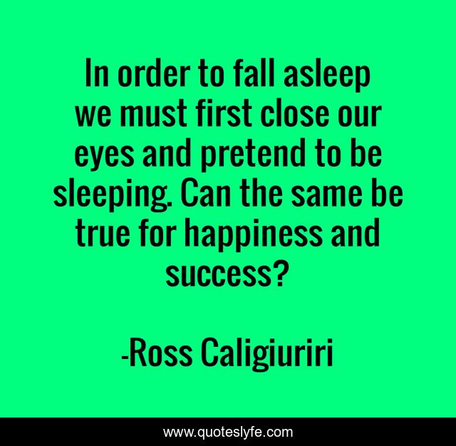 In order to fall asleep we must first close our eyes and pretend to be sleeping. Can the same be true for happiness and success?