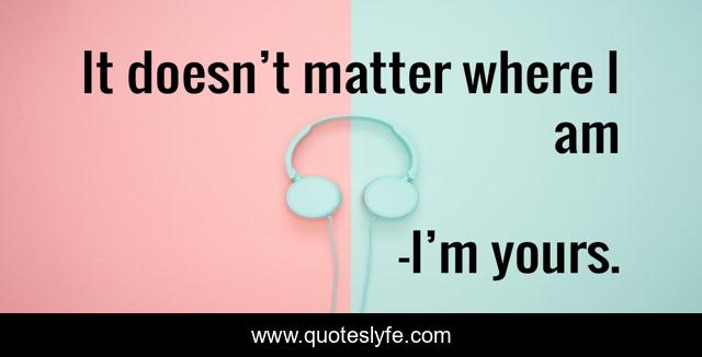 It doesn’t matter where I am