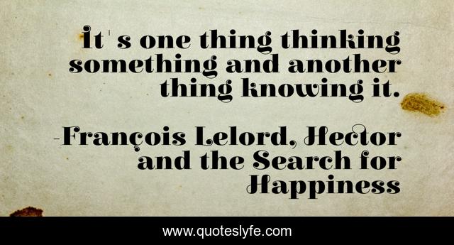 It's one thing thinking something and another thing knowing it.