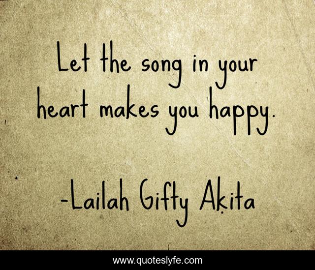Let the song in your heart makes you happy.