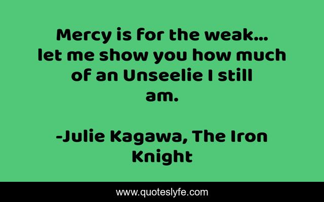 Mercy is for the weak… let me show you how much of an Unseelie I still am.
