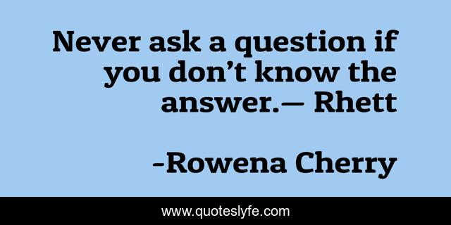 Never ask a question if you don’t know the answer.— Rhett